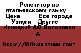 Репетитор по итальянскому языку. › Цена ­ 600 - Все города Услуги » Другие   . Ненецкий АО,Волоковая д.